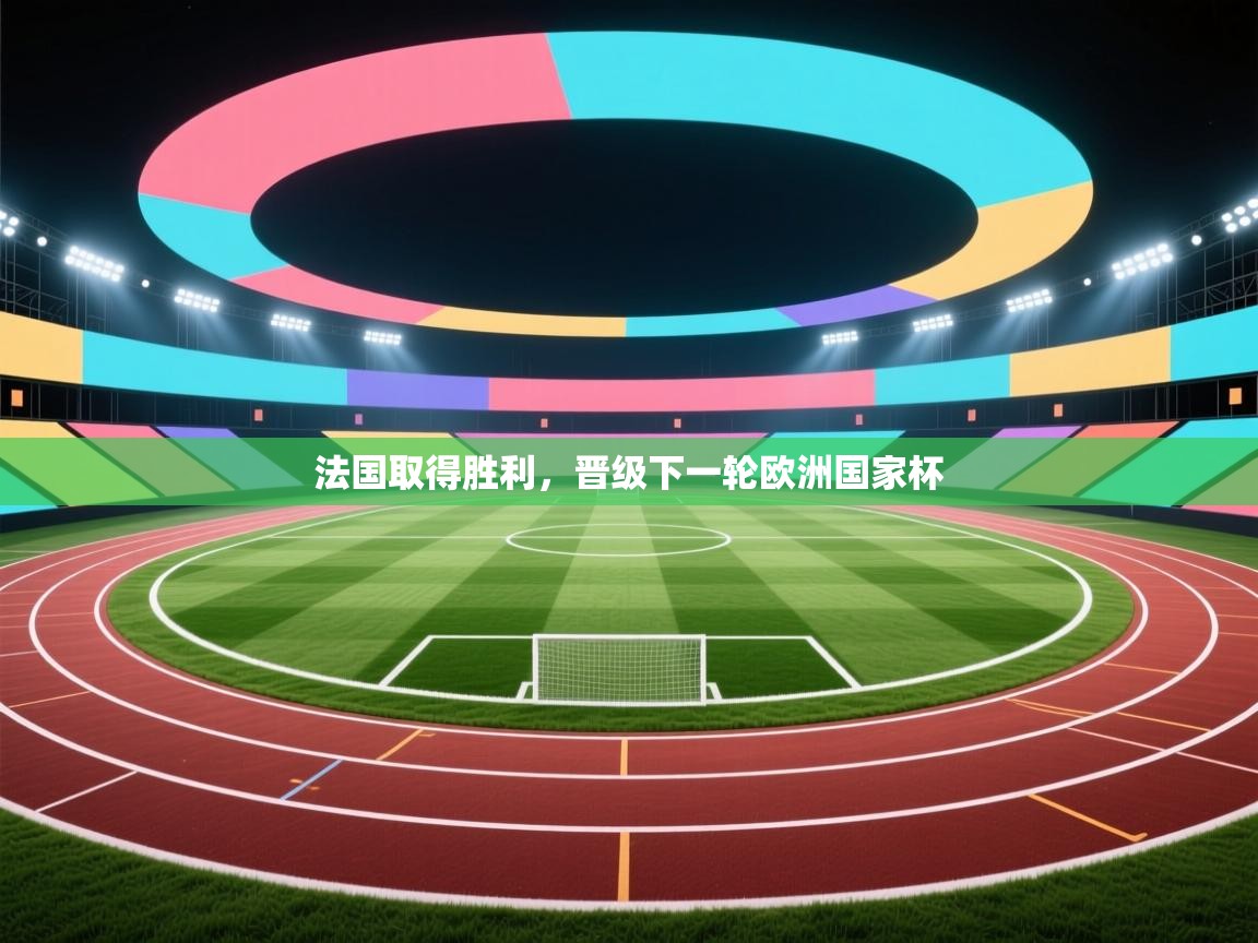 法国取得胜利，晋级下一轮欧洲国家杯